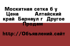 Москитная сетка б/у. › Цена ­ 300 - Алтайский край, Барнаул г. Другое » Продам   